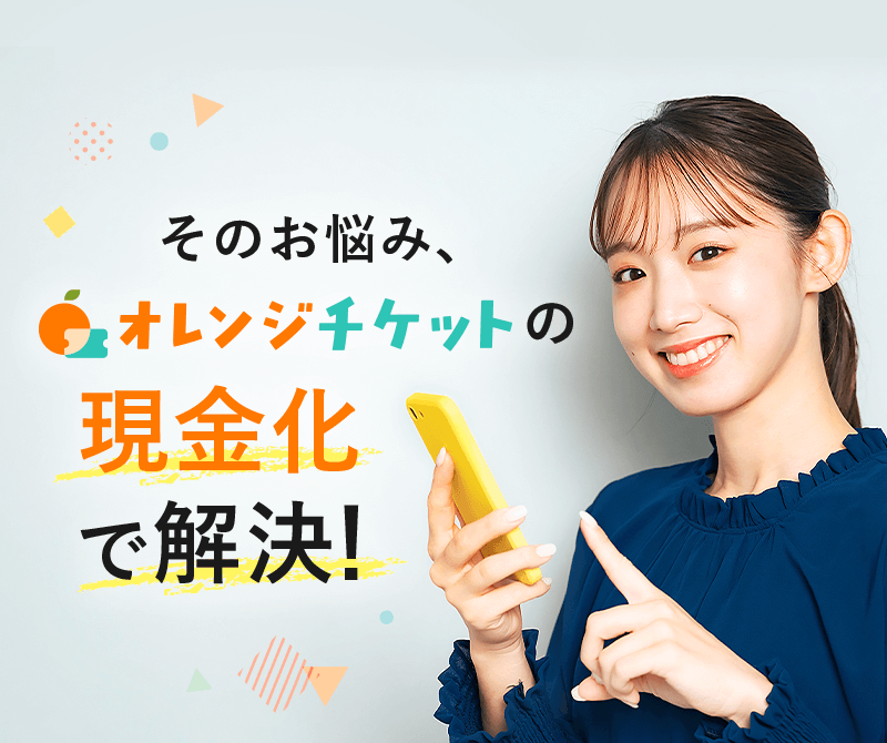 そのお悩み、オレンジチケットの現金化で解決!