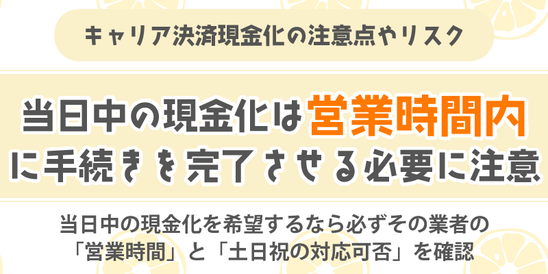 キャリア決済現金化の注意点やリスク／当日中の現金化は、営業時間内に手続きを完了させる必要に注意
