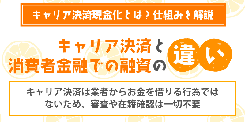 キャリア決済現金化とは／キャリア決済現金化と、消費者金融での融資（借入れ）との違いは？