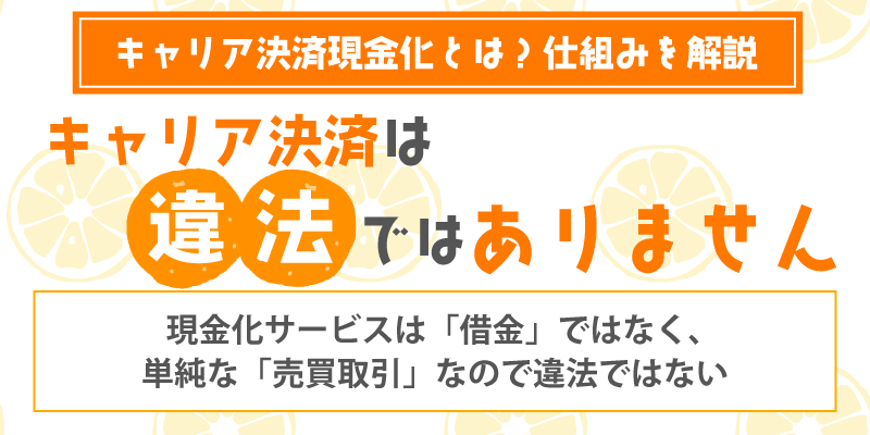 キャリア決済現金化とは／キャリア決済現金化は違法ではありません