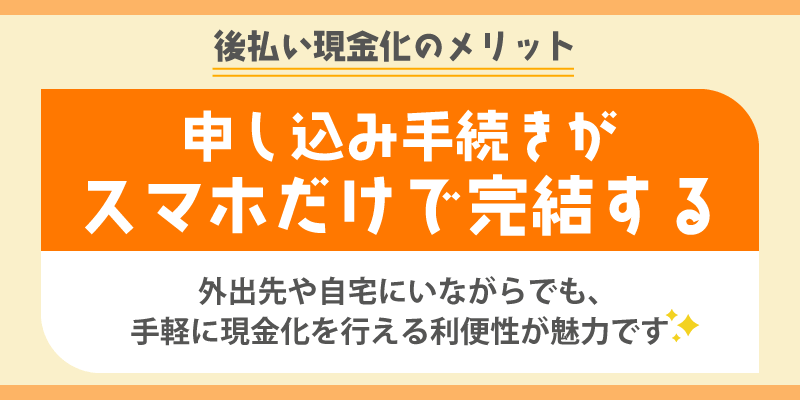 後払い現金化のメリット／申し込み手続きがスマホだけで完結する