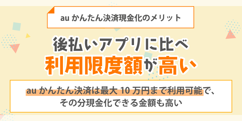 auかんたん決済現金化のメリット／後払いアプリに比べ利用限度額が高い