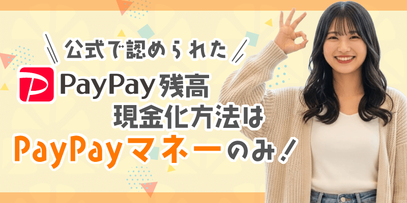 公式で認められたPayPay残高現金方法はPayPayマネーのみ